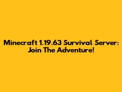 Minecraft 1.19.63 Survival Server: Join The Adventure!