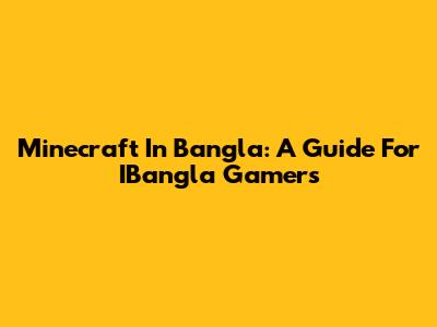 Minecraft In Bangla: A Guide For IBangla Gamers