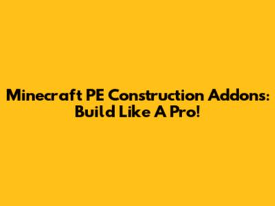 Minecraft PE Construction Addons: Build Like A Pro!