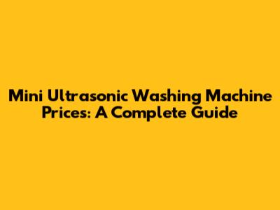 Mini Ultrasonic Washing Machine Prices: A Complete Guide