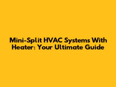Mini-Split HVAC Systems With Heater: Your Ultimate Guide