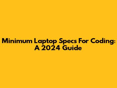 Minimum Laptop Specs For Coding: A 2024 Guide