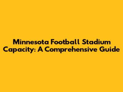 Minnesota Football Stadium Capacity: A Comprehensive Guide