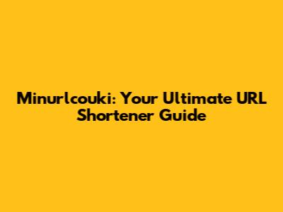 Minurlcouki: Your Ultimate URL Shortener Guide