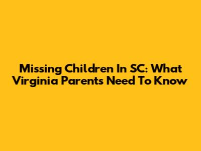 Missing Children In SC: What Virginia Parents Need To Know