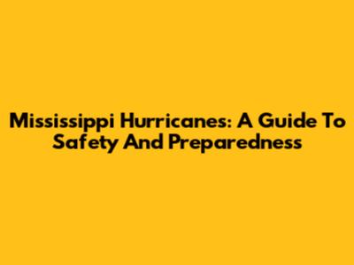 Mississippi Hurricanes: A Guide To Safety And Preparedness