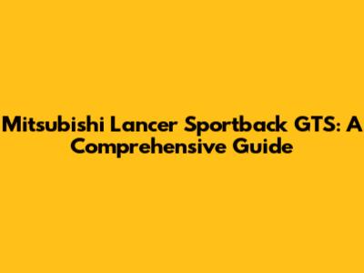 Mitsubishi Lancer Sportback GTS: A Comprehensive Guide