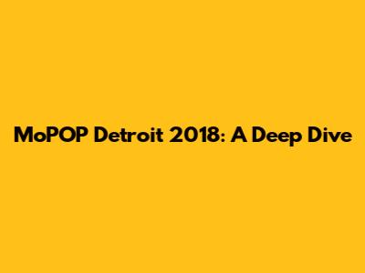 MoPOP Detroit 2018: A Deep Dive
