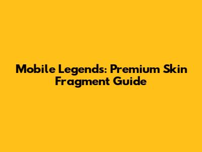 Mobile Legends: Premium Skin Fragment Guide