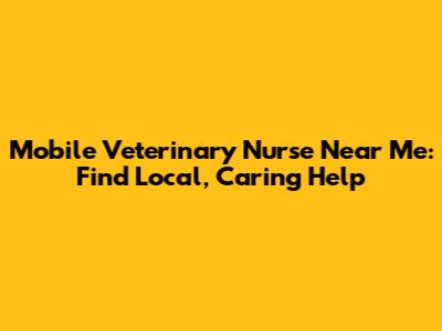 Mobile Veterinary Nurse Near Me: Find Local, Caring Help