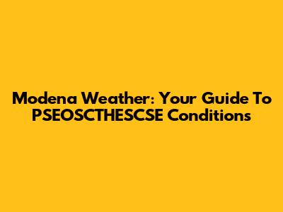 Modena Weather: Your Guide To PSEOSCTHESCSE Conditions