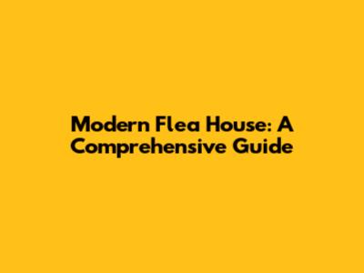 Modern Flea House: A Comprehensive Guide