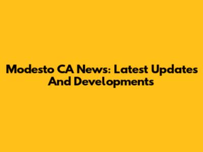 Modesto CA News: Latest Updates And Developments