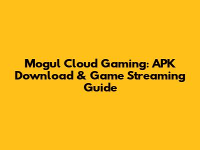 Mogul Cloud Gaming: APK Download & Game Streaming Guide
