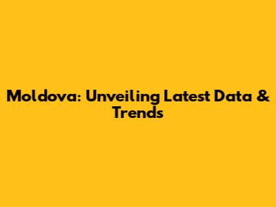 Moldova: Unveiling Latest Data & Trends
