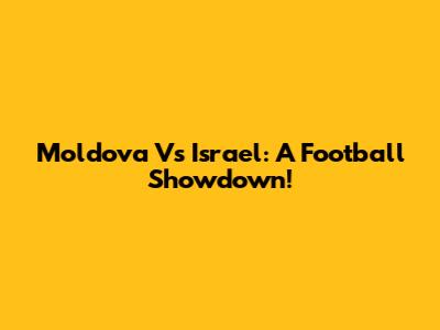 Moldova Vs Israel: A Football Showdown!