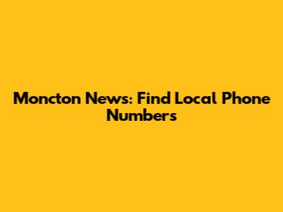 Moncton News: Find Local Phone Numbers