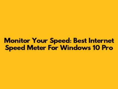 Monitor Your Speed: Best Internet Speed Meter For Windows 10 Pro