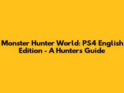 Monster Hunter World: PS4 English Edition - A Hunter's Guide