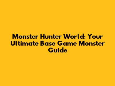 Monster Hunter World: Your Ultimate Base Game Monster Guide