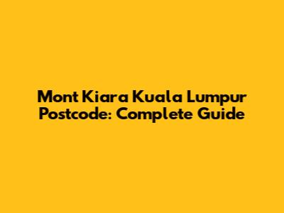 Mont Kiara Kuala Lumpur Postcode: Complete Guide