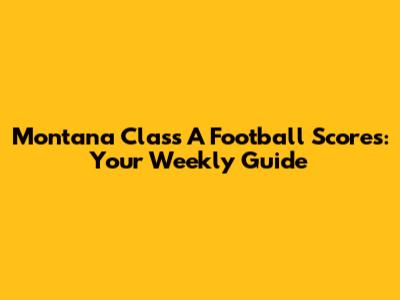 Montana Class A Football Scores: Your Weekly Guide