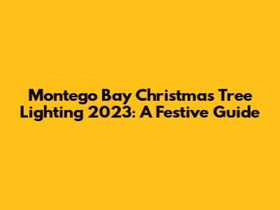 Montego Bay Christmas Tree Lighting 2023: A Festive Guide