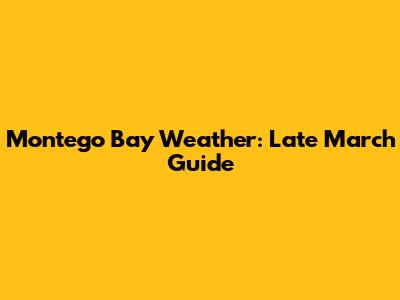 Montego Bay Weather: Late March Guide