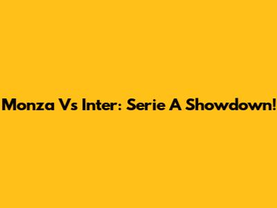 Monza Vs Inter: Serie A Showdown!
