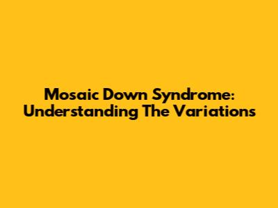 Mosaic Down Syndrome: Understanding The Variations