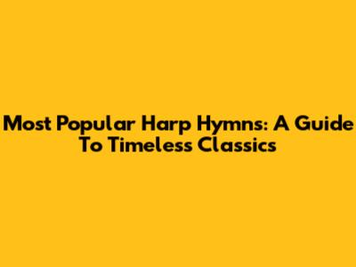 Most Popular Harp Hymns: A Guide To Timeless Classics