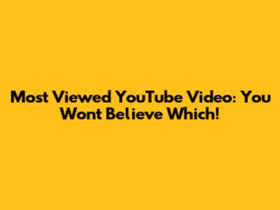 Most Viewed YouTube Video: You Won't Believe Which!