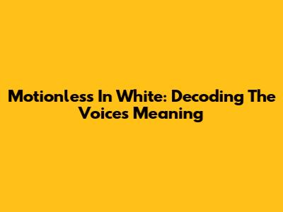 Motionless In White: Decoding The Voices Meaning