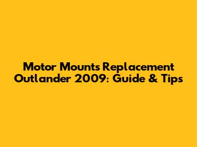 Motor Mounts Replacement Outlander 2009: Guide & Tips