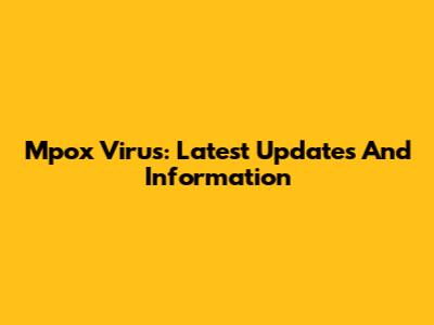 Mpox Virus: Latest Updates And Information