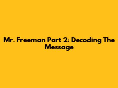 Mr. Freeman Part 2: Decoding The Message