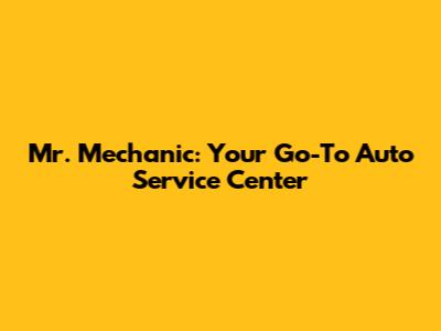 Mr. Mechanic: Your Go-To Auto Service Center