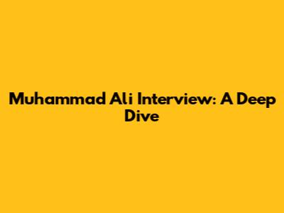Muhammad Ali Interview: A Deep Dive