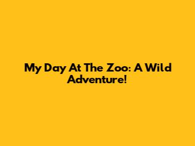My Day At The Zoo: A Wild Adventure!