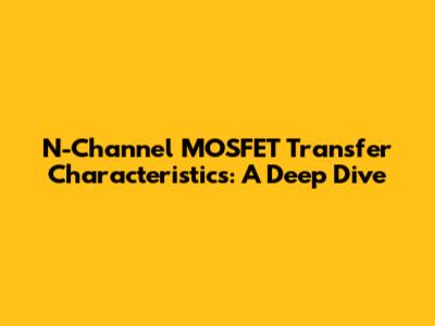 N-Channel MOSFET Transfer Characteristics: A Deep Dive