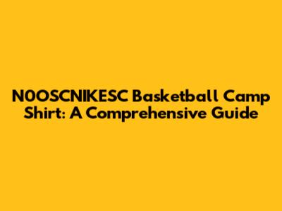 N0OSCNIKESC Basketball Camp Shirt: A Comprehensive Guide