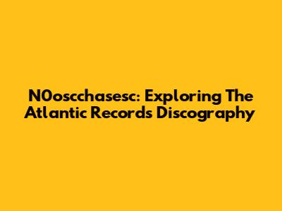 N0oscchasesc: Exploring The Atlantic Records Discography
