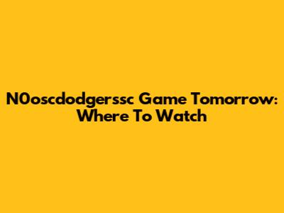 N0oscdodgerssc Game Tomorrow: Where To Watch