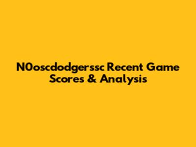 N0oscdodgerssc Recent Game Scores & Analysis