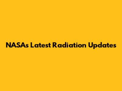 NASA's Latest Radiation Updates