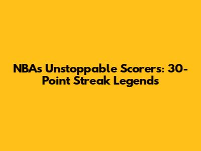 NBA's Unstoppable Scorers: 30-Point Streak Legends