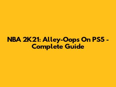 NBA 2K21: Alley-Oops On PS5 - Complete Guide