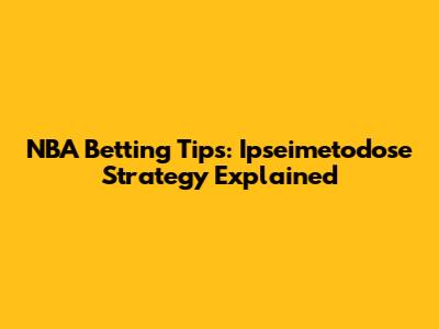 NBA Betting Tips: Ipseimetodose Strategy Explained