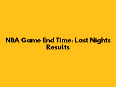 NBA Game End Time: Last Night's Results