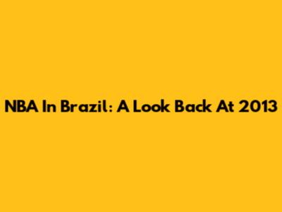 NBA In Brazil: A Look Back At 2013